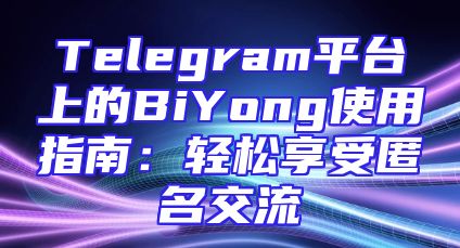 Telegram平台上的BiYong使用指南：轻松享受匿名交流