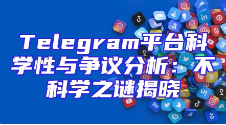 Telegram平台科学性与争议分析：不科学之谜揭晓