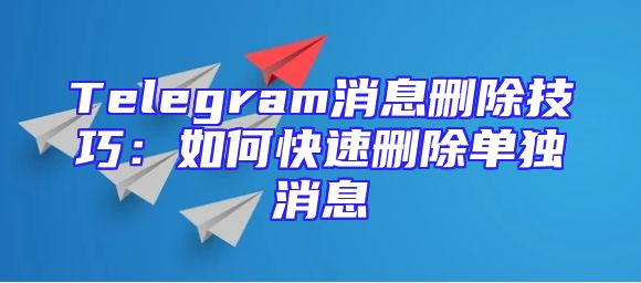 Telegram消息删除技巧：如何快速删除单独消息