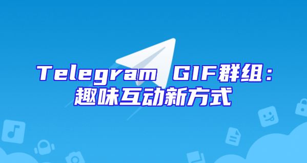 Telegram GIF群组：趣味互动新方式