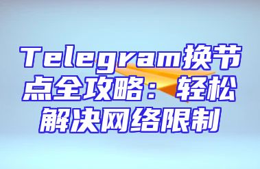 Telegram换节点全攻略：轻松解决网络限制