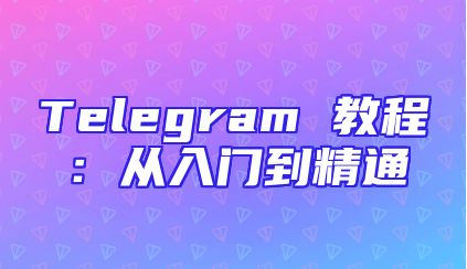 Telegram 教程：从入门到精通