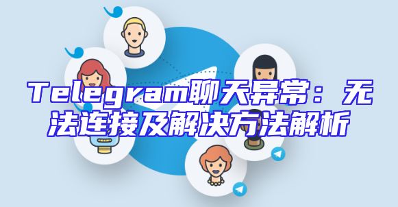 Telegram聊天异常：无法连接及解决方法解析