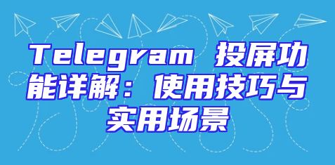 Telegram 投屏功能详解：使用技巧与实用场景