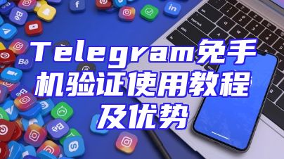 Telegram免手机验证使用教程及优势