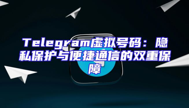 Telegram虚拟号码：隐私保护与便捷通信的双重保障
