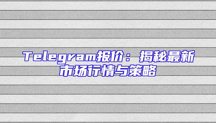 Telegram报价：揭秘最新市场行情与策略