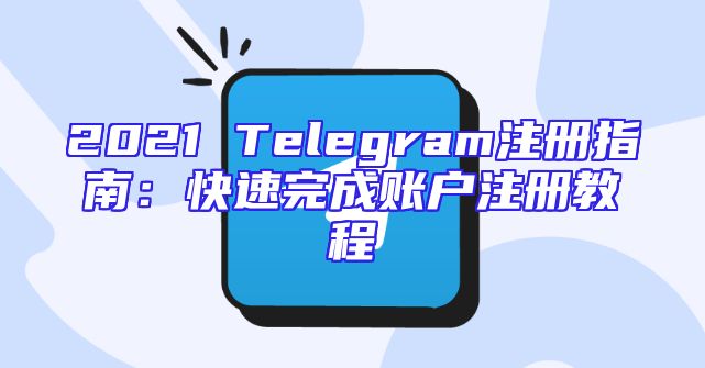 2021 Telegram注册指南：快速完成账户注册教程