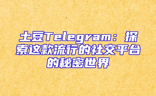 土豆Telegram：探索这款流行的社交平台的秘密世界