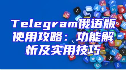 Telegram俄语版使用攻略：功能解析及实用技巧