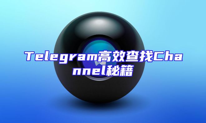 Telegram高效查找Channel秘籍