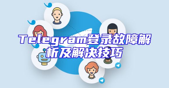 Telegram登录故障解析及解决技巧