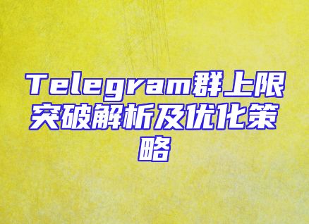 Telegram群上限突破解析及优化策略