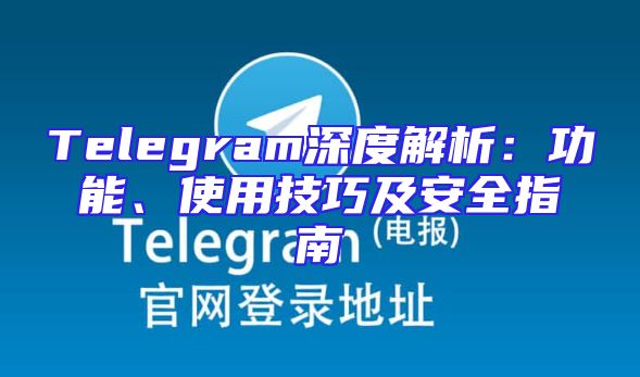 Telegram深度解析：功能、使用技巧及安全指南