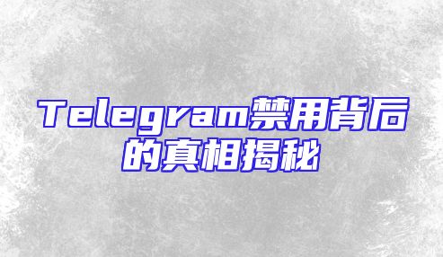 Telegram禁用背后的真相揭秘