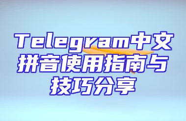 Telegram中文拼音使用指南与技巧分享