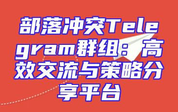 部落冲突Telegram群组：高效交流与策略分享平台