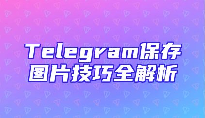 Telegram保存图片技巧全解析