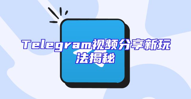 Telegram视频分享新玩法揭秘