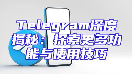 Telegram深度揭秘：探索更多功能与使用技巧