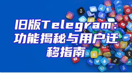 旧版Telegram：功能揭秘与用户迁移指南