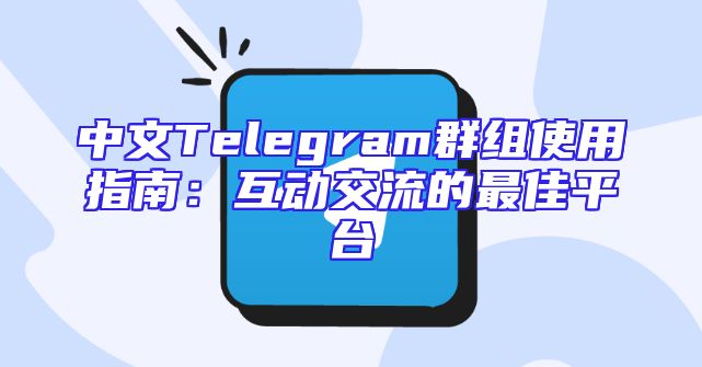 中文Telegram群组使用指南：互动交流的最佳平台