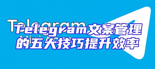 Telegram文案管理的五大技巧提升效率