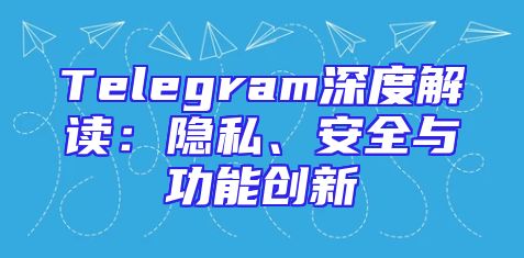 Telegram深度解读：隐私、安全与功能创新