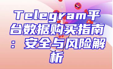 Telegram平台数据购买指南：安全与风险解析