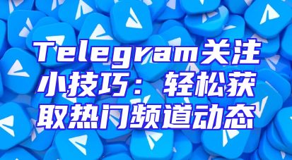 Telegram关注小技巧：轻松获取热门频道动态