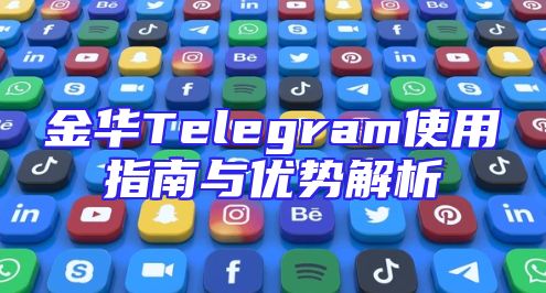 金华Telegram使用指南与优势解析