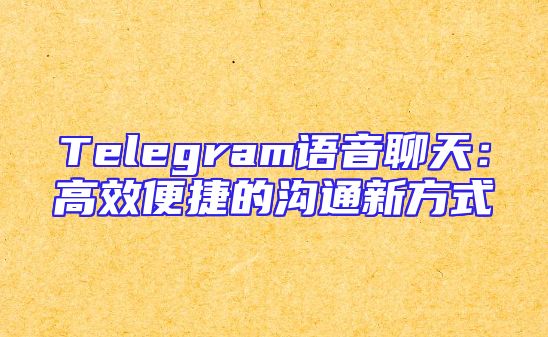 Telegram语音聊天：高效便捷的沟通新方式
