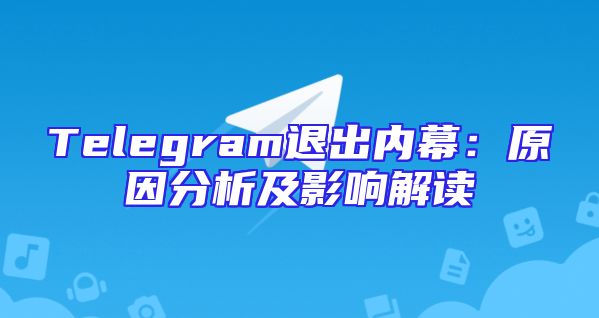 Telegram退出内幕：原因分析及影响解读
