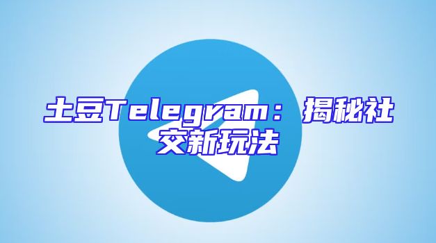 土豆Telegram：揭秘社交新玩法