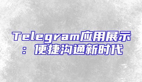 Telegram应用展示：便捷沟通新时代