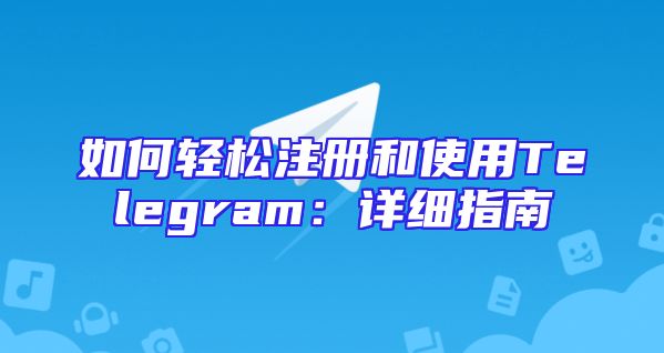 如何轻松注册和使用Telegram：详细指南