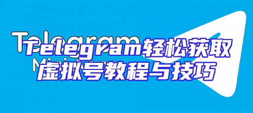 Telegram轻松获取虚拟号教程与技巧