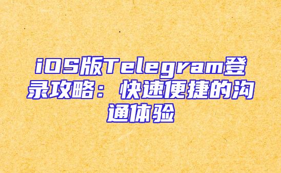 iOS版Telegram登录攻略：快速便捷的沟通体验