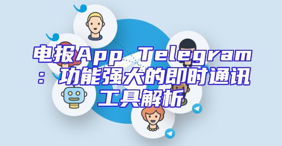 电报App Telegram：功能强大的即时通讯工具解析