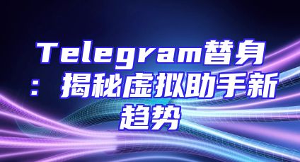 Telegram替身：揭秘虚拟助手新趋势