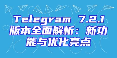 Telegram 7.2.1版本全面解析：新功能与优化亮点