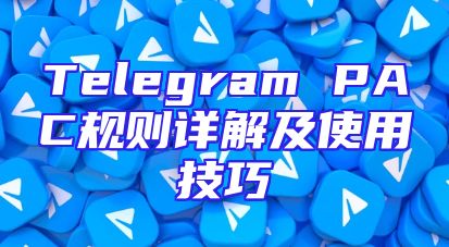 Telegram PAC规则详解及使用技巧