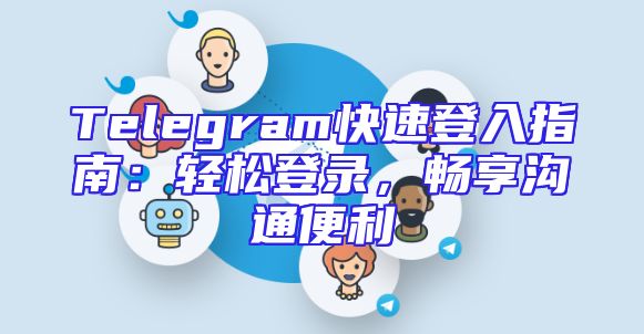 Telegram快速登入指南：轻松登录，畅享沟通便利