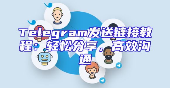 Telegram发送链接教程：轻松分享，高效沟通