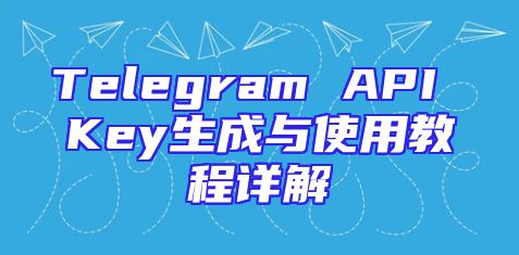 Telegram API Key生成与使用教程详解