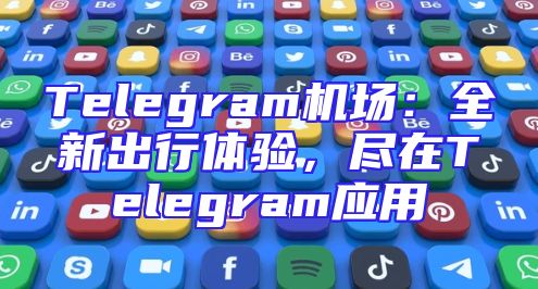 Telegram机场：全新出行体验，尽在Telegram应用