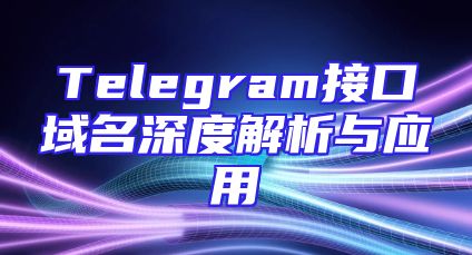 Telegram接口域名深度解析与应用
