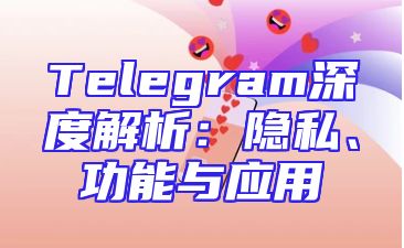 Telegram深度解析：隐私、功能与应用