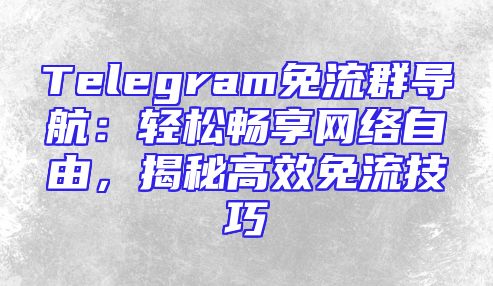 Telegram免流群导航：轻松畅享网络自由，揭秘高效免流技巧