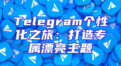 Telegram个性化之旅：打造专属漂亮主题
